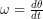 \omega= & \frac{d \theta}{d t}