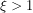 \xi > 1